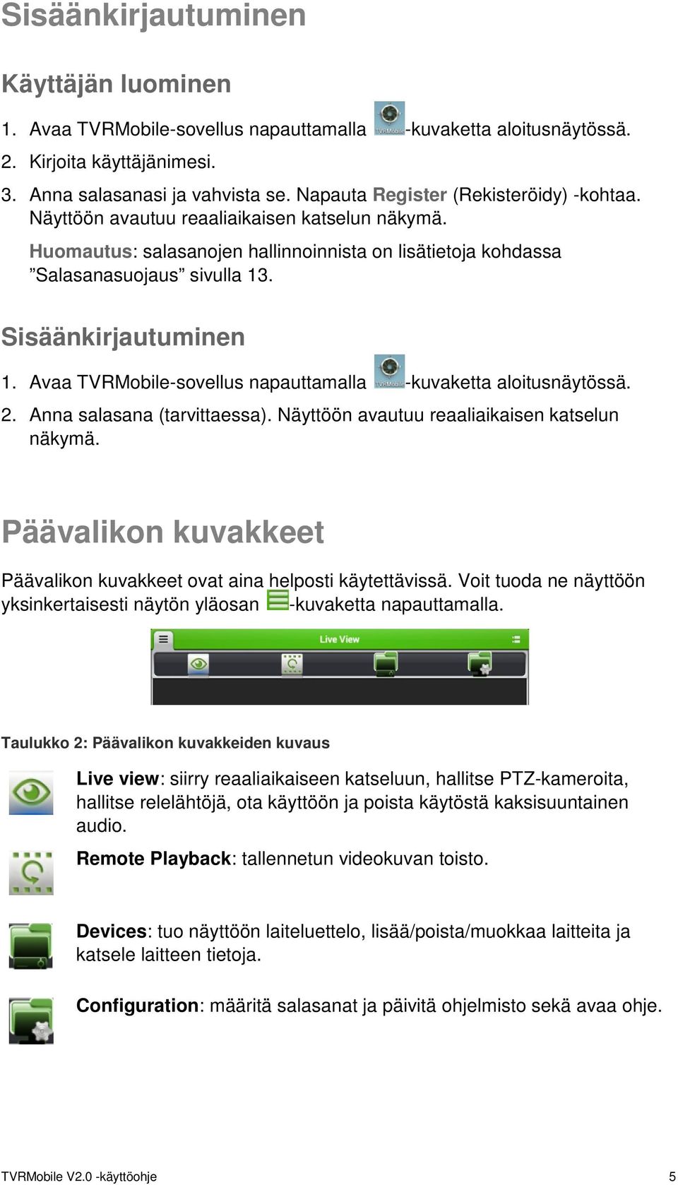 Sisäänkirjautuminen 1. Avaa TVRMobile-sovellus napauttamalla -kuvaketta aloitusnäytössä. 2. Anna salasana (tarvittaessa). Näyttöön avautuu reaaliaikaisen katselun näkymä.