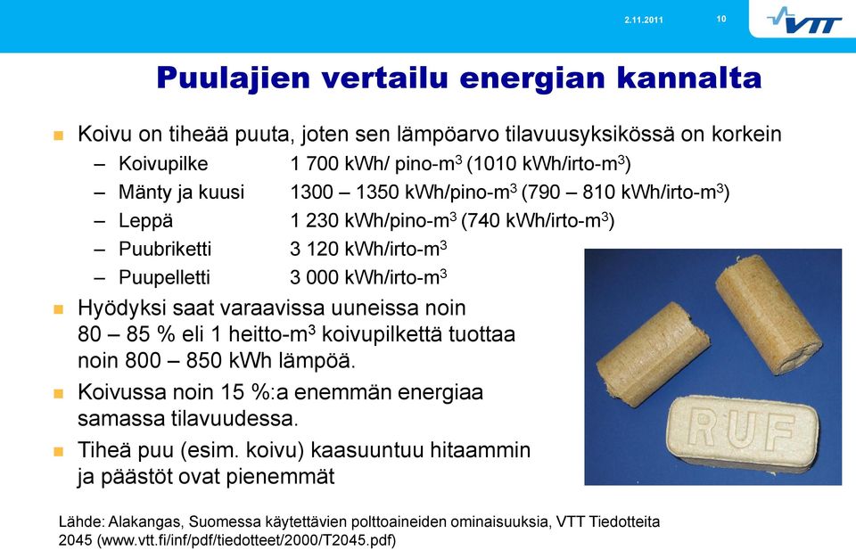 varaavissa uuneissa noin 80 85 % eli 1 heitto-m 3 koivupilkettä tuottaa noin 800 850 kwh lämpöä. Koivussa noin 15 %:a enemmän energiaa samassa tilavuudessa. Tiheä puu (esim.