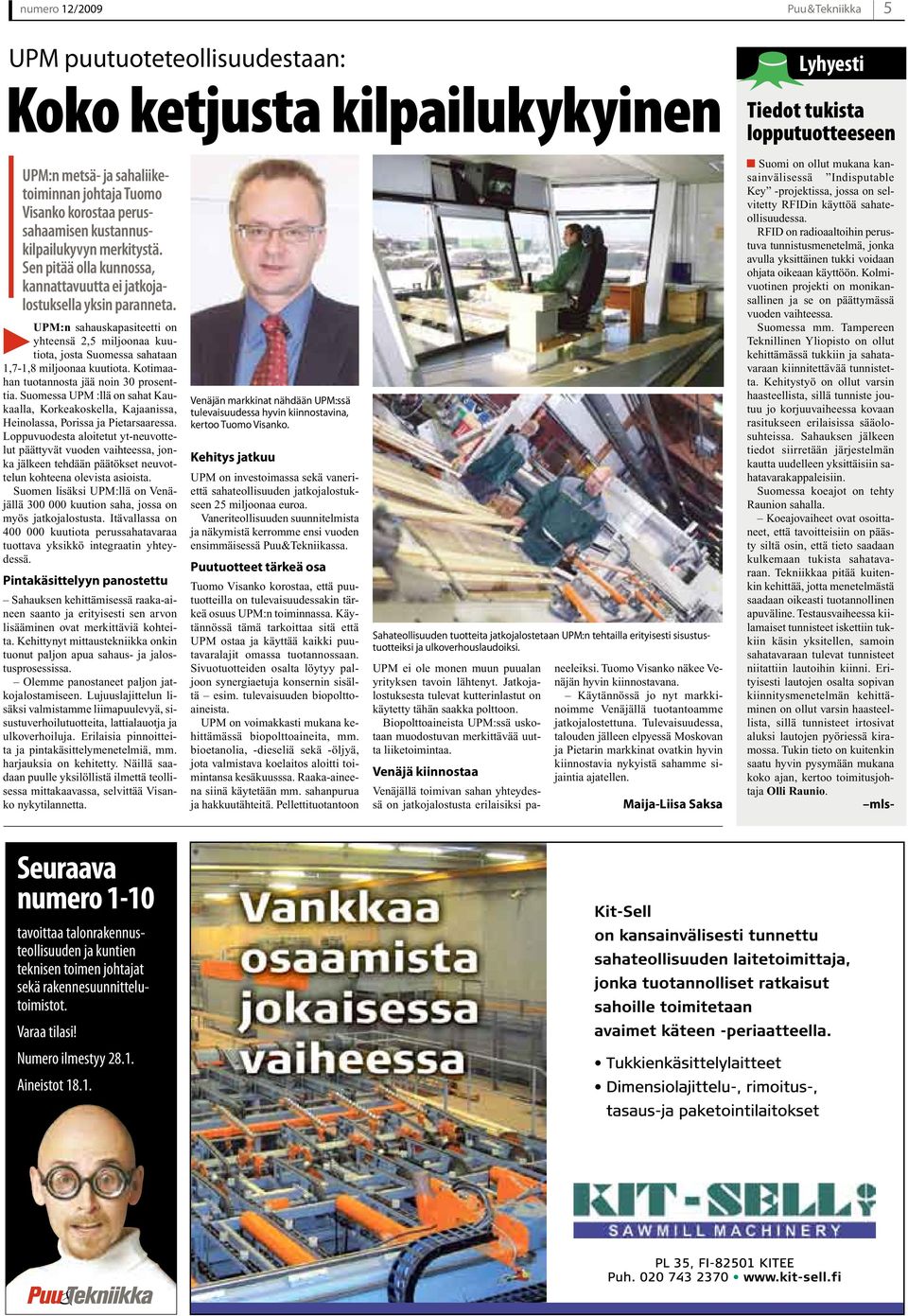 UPM:n sahauskapasiteetti on yhteensä 2,5 miljoonaa kuutiota, josta Suomessa sahataan 1,7-1,8 miljoonaa kuutiota. Kotimaahan tuotannosta jää noin 30 prosenttia.