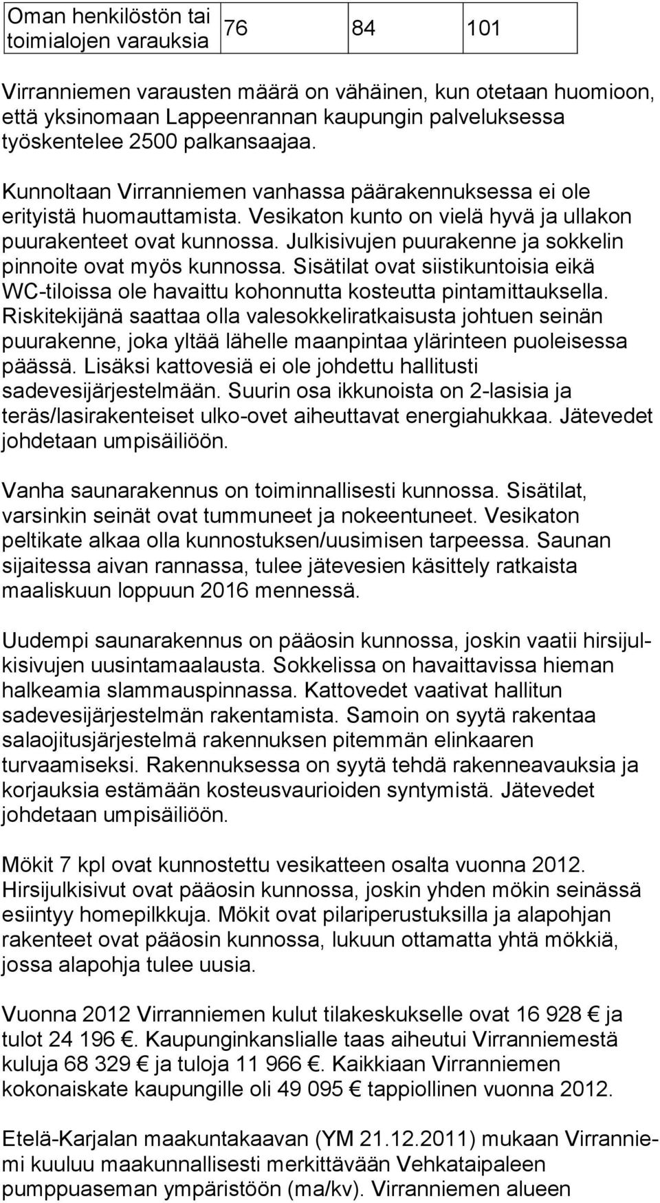 Julkisivujen puu ra ken ne ja sokkelin pinnoite ovat myös kunnossa. Sisätilat ovat siistikuntoisia eikä WC-tiloissa ole havaittu kohonnutta kos teut ta pintamittauksella.