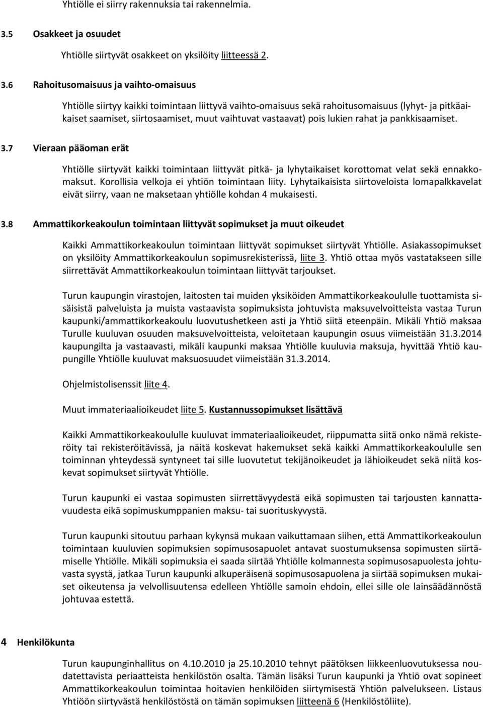 6 Rahoitusomaisuus ja vaihto-omaisuus Yhtiölle siirtyy kaikki toimintaan liittyvä vaihto-omaisuus sekä rahoitusomaisuus (lyhyt- ja pitkäaikaiset saamiset, siirtosaamiset, muut vaihtuvat vastaavat)