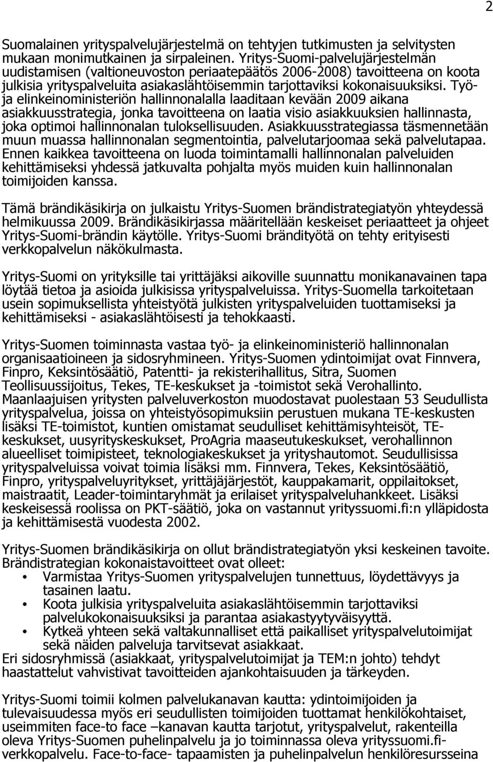 Työja elinkeinoministeriön hallinnonalalla laaditaan kevään 2009 aikana asiakkuusstrategia, jonka tavoitteena on laatia visio asiakkuuksien hallinnasta, joka optimoi hallinnonalan tuloksellisuuden.