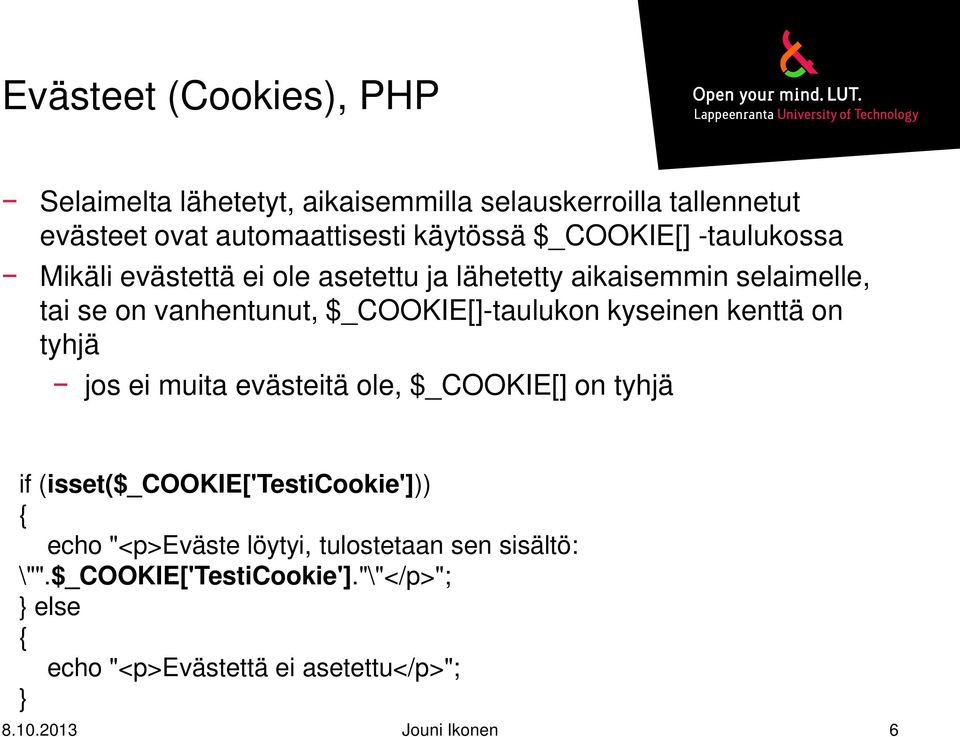 $_COOKIE[]-taulukon kyseinen kenttä on tyhjä jos ei muita evästeitä ole, $_COOKIE[] on tyhjä if (isset($_cookie['testicookie'])) {