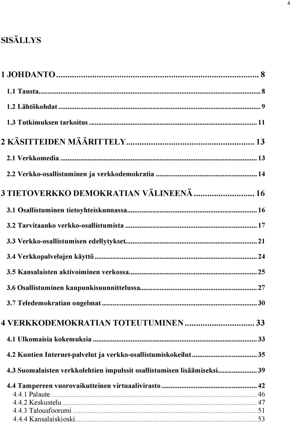 4 Verkkopalvelujen käyttö...24 3.5 Kansalaisten aktivoiminen verkossa...25 3.6 Osallistuminen kaupunkisuunnittelussa...27 3.7 Teledemokratian ongelmat...30 4 VERKKODEMOKRATIAN TOTEUTUMINEN... 33 4.