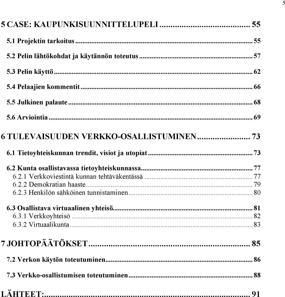 ..77 6.2.1 Verkkoviestintä kunnan tehtäväkentässä...77 6.2.2 Demokratian haaste...79 6.2.3 Henkilön sähköinen tunnistaminen...80 6.3 Osallistava virtuaalinen yhteisö...81 6.3.1 Verkkoyhteisö.