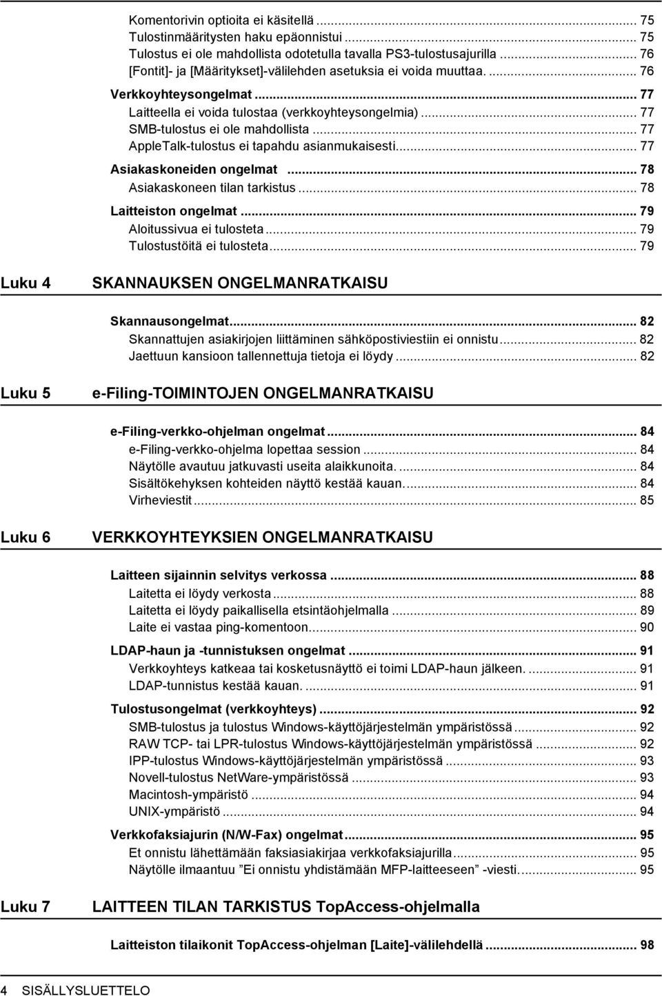 .. 77 AppleTalk-tulostus ei tapahdu asianmukaisesti... 77 Asiakaskoneiden ongelmat... 78 Asiakaskoneen tilan tarkistus... 78 Laitteiston ongelmat... 79 Aloitussivua ei tulosteta.