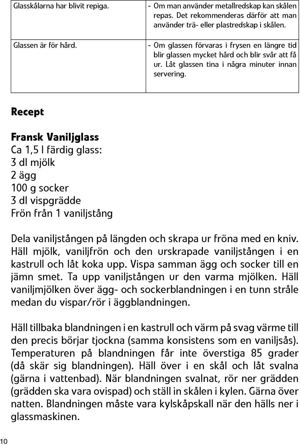 Recept Fransk Vaniljglass Ca 1,5 l färdig glass: 3 dl mjölk 2 ägg 100 g socker 3 dl vispgrädde Frön från 1 vaniljstång Dela vaniljstången på längden och skrapa ur fröna med en kniv.