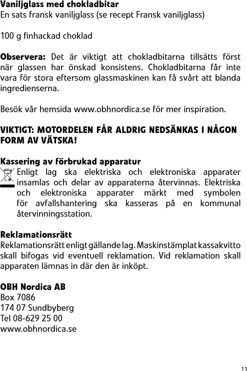 VIKTIGT: MOTORDELEN FÅR ALDRIG NEDSÄNKAS I NÅGON FORM AV VÄTSKA! Kassering av förbrukad apparatur Enligt lag ska elektriska och elektroniska apparater insamlas och delar av apparaterna återvinnas.