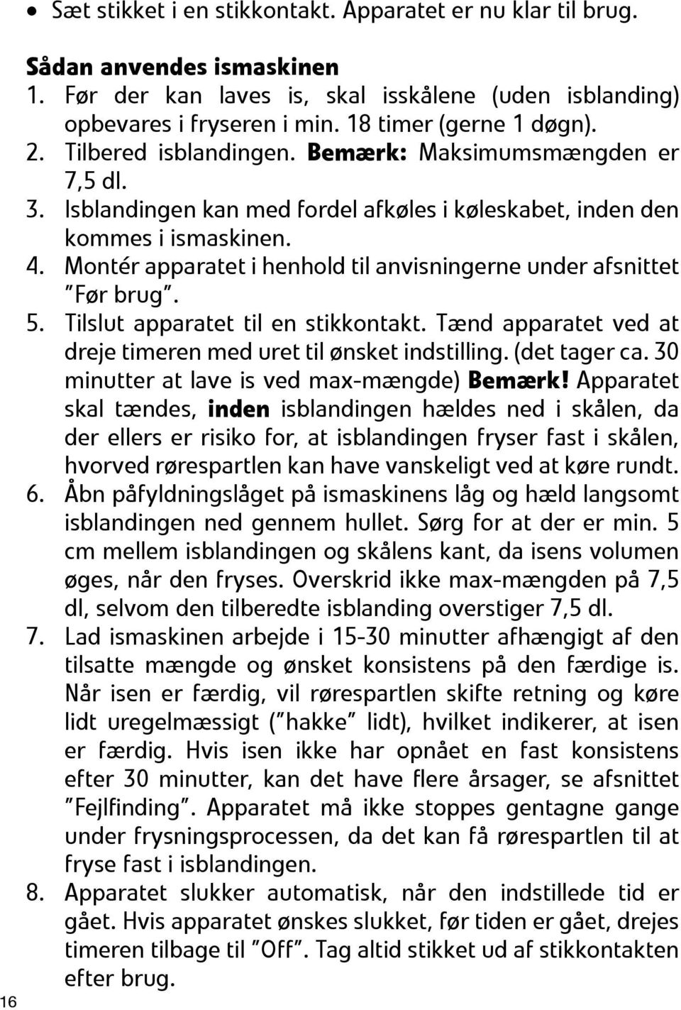 Montér apparatet i henhold til anvisningerne under afsnittet Før brug. 5. Tilslut apparatet til en stikkontakt. Tænd apparatet ved at dreje timeren med uret til ønsket indstilling. (det tager ca.