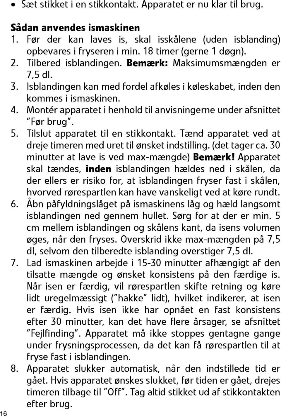 Montér apparatet i henhold til anvisningerne under afsnittet Før brug. 5. Tilslut apparatet til en stikkontakt. Tænd apparatet ved at dreje timeren med uret til ønsket indstilling. (det tager ca.