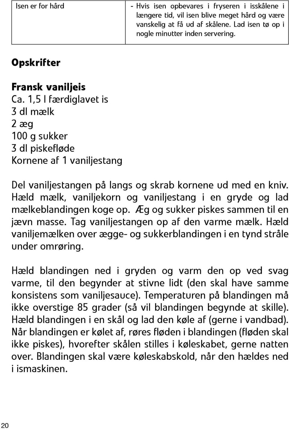 Hæld mælk, vaniljekorn og vaniljestang i en gryde og lad mælkeblandingen koge op. Æg og sukker piskes sammen til en jævn masse. Tag vaniljestangen op af den varme mælk.