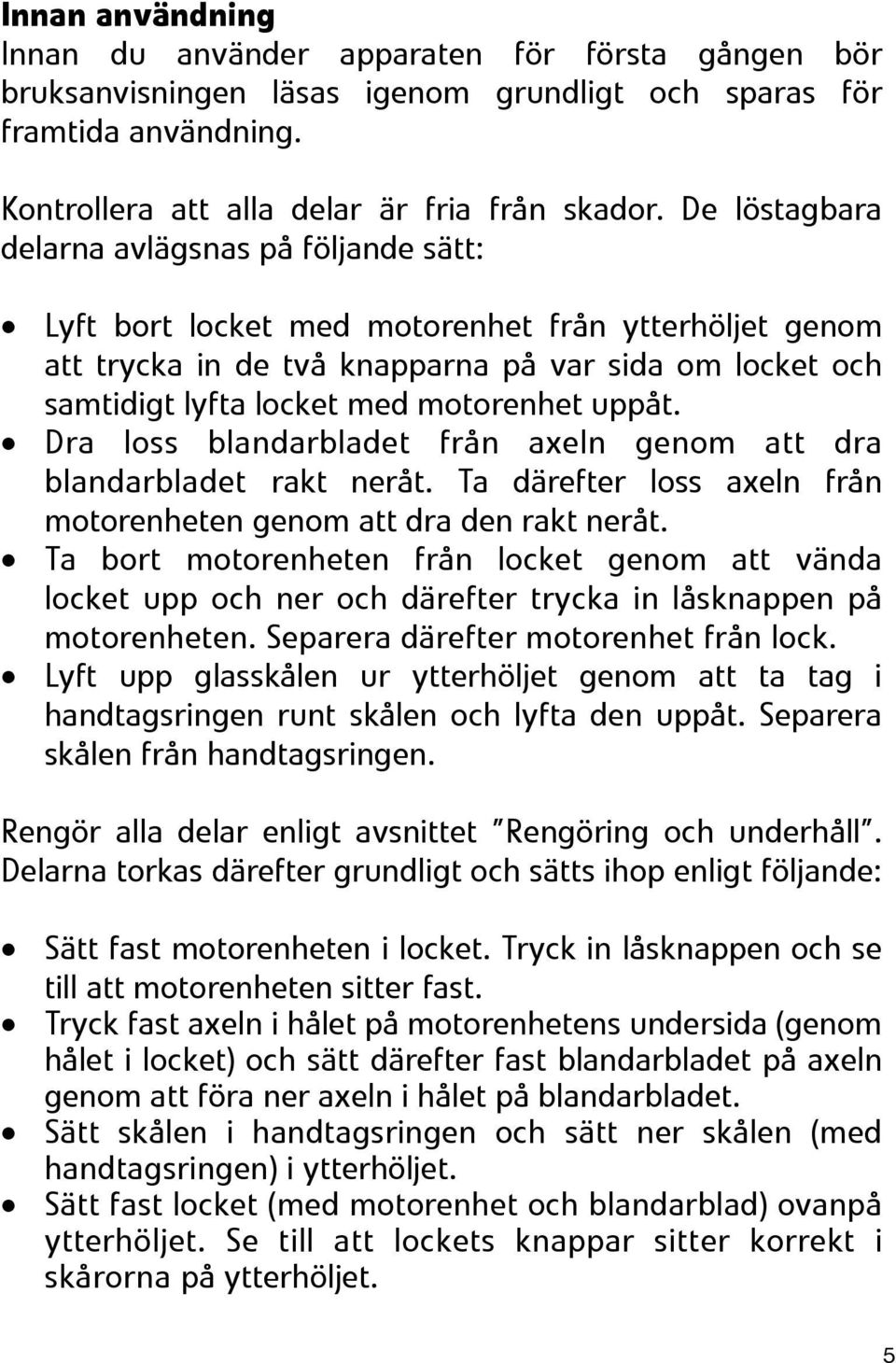 uppåt. Dra loss blandarbladet från axeln genom att dra blandarbladet rakt neråt. Ta därefter loss axeln från motorenheten genom att dra den rakt neråt.