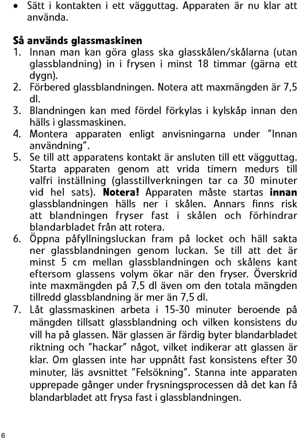 Blandningen kan med fördel förkylas i kylskåp innan den hälls i glassmaskinen. 4. Montera apparaten enligt anvisningarna under Innan användning. 5.