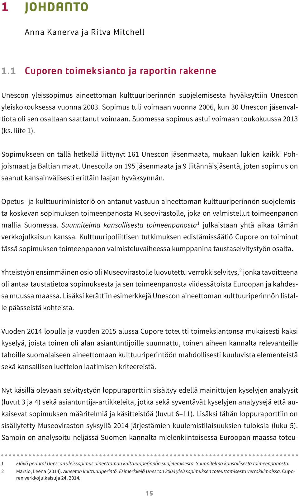 Sopimus tuli voimaan vuonna 2006, kun 30 Unescon jäsenvaltiota oli sen osaltaan saattanut voimaan. Suomessa sopimus astui voimaan toukokuussa 2013 (ks. liite 1).