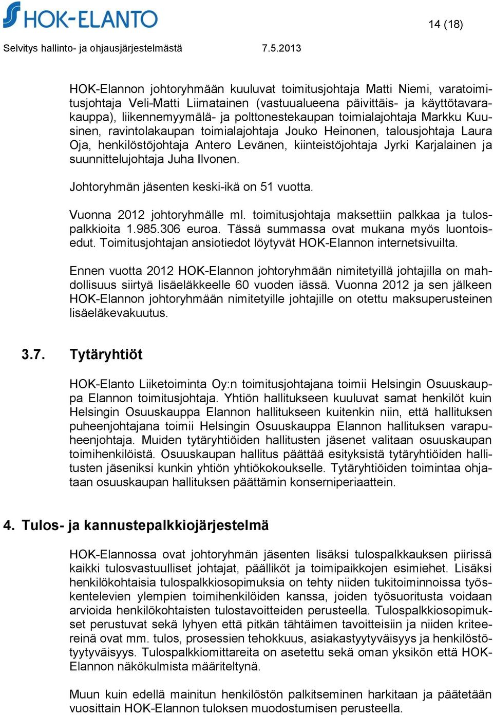 suunnittelujohtaja Juha Ilvonen. Johtoryhmän jäsenten keski-ikä on 51 vuotta. Vuonna 2012 johtoryhmälle ml. toimitusjohtaja maksettiin palkkaa ja tulospalkkioita 1.985.306 euroa.
