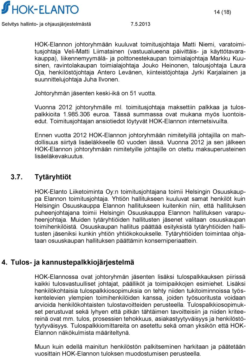 suunnittelujohtaja Juha Ilvonen. Johtoryhmän jäsenten keski-ikä on 51 vuotta. Vuonna 2012 johtoryhmälle ml. toimitusjohtaja maksettiin palkkaa ja tulospalkkioita 1.985.306 euroa.