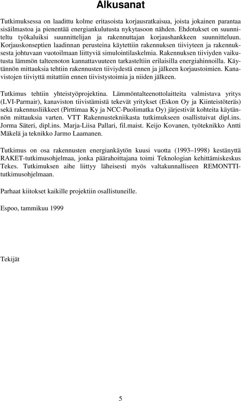 Korjauskonseptien laadinnan perusteina käytettiin rakennuksen tiiviyteen ja rakennuksesta johtuvaan vuotoilmaan liittyviä simulointilaskelmia.