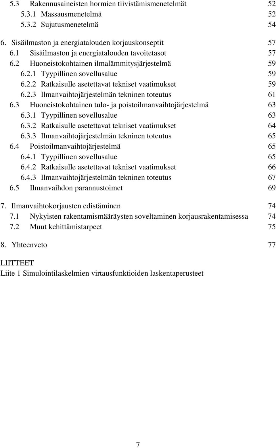 3 Huoneistokohtainen tulo- ja poistoilmanvaihtojärjestelmä 63 6.3.1 Tyypillinen sovellusalue 63 6.3.2 Ratkaisulle asetettavat tekniset vaatimukset 64 6.3.3 Ilmanvaihtojärjestelmän tekninen toteutus 65 6.