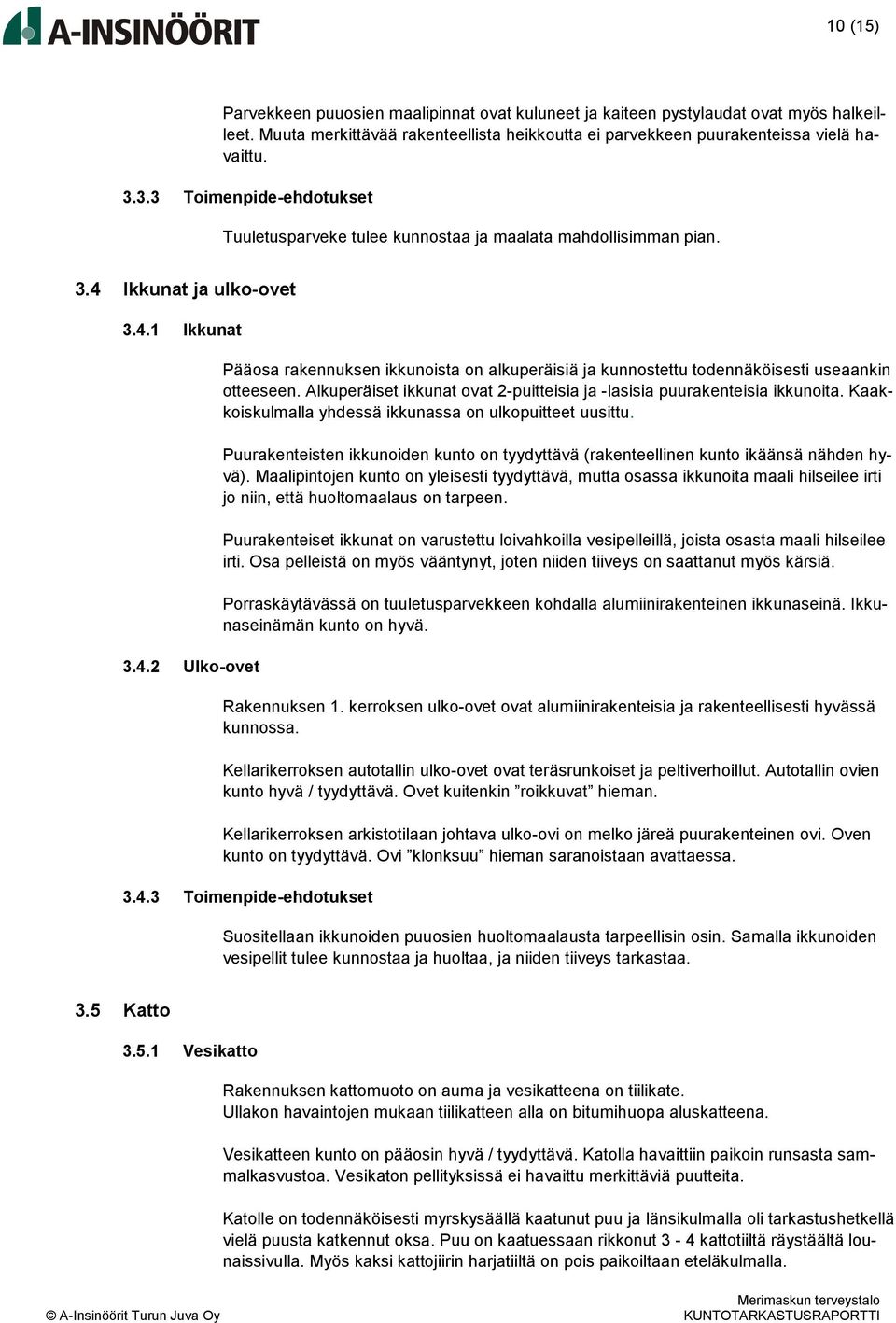 Ikkunat ja ulko-ovet 3.4.1 Ikkunat 3.4.2 Ulko-ovet Pääosa rakennuksen ikkunoista on alkuperäisiä ja kunnostettu todennäköisesti useaankin otteeseen.