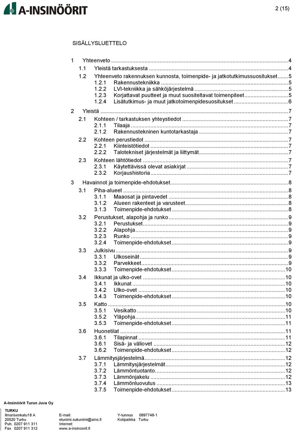 .. 7 2.1.2 Rakennustekninen kuntotarkastaja... 7 2.2 Kohteen perustiedot... 7 2.2.1 Kiinteistötiedot... 7 2.2.2 Talotekniset järjestelmät ja liittymät... 7 2.3 Kohteen lähtötiedot... 7 2.3.1 Käytettävissä olevat asiakirjat.