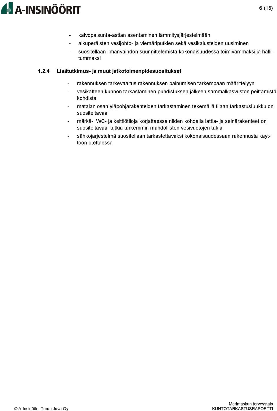 4 Lisätutkimus- ja muut jatkotoimenpidesuositukset - rakennuksen tarkevaaitus rakennuksen painumisen tarkempaan määrittelyyn - vesikatteen kunnon tarkastaminen puhdistuksen jälkeen sammalkasvuston