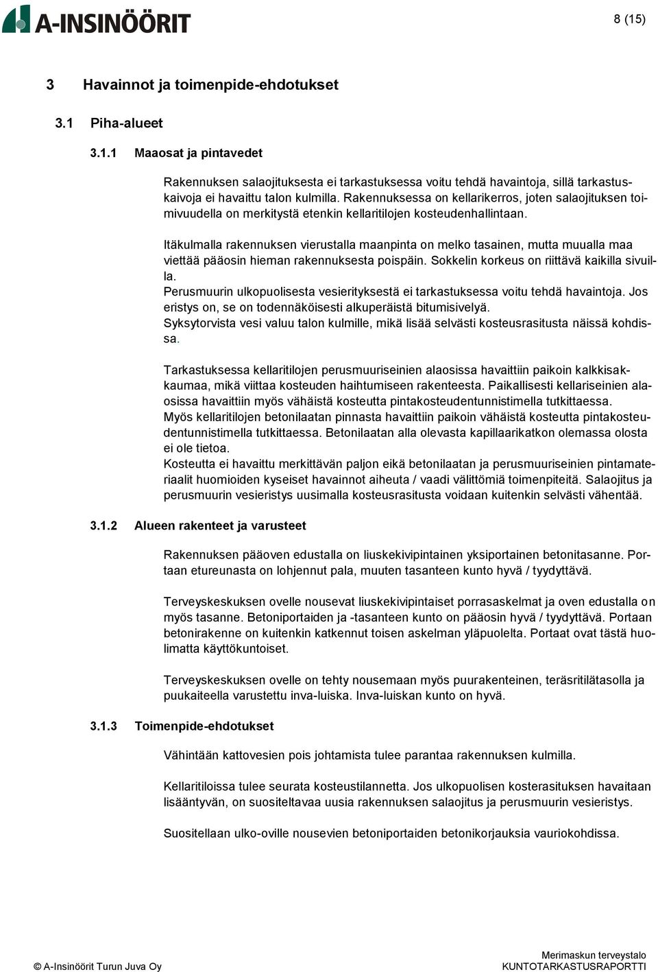 Itäkulmalla rakennuksen vierustalla maanpinta on melko tasainen, mutta muualla maa viettää pääosin hieman rakennuksesta poispäin. Sokkelin korkeus on riittävä kaikilla sivuilla.