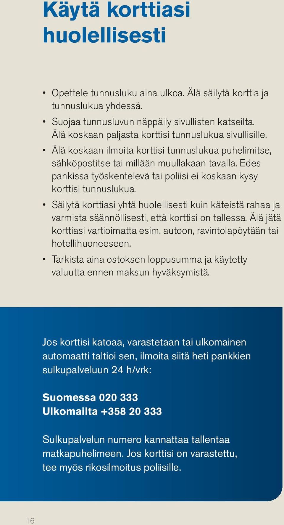 Edes pankissa työskentelevä tai poliisi ei koskaan kysy korttisi tunnuslukua. Säilytä korttiasi yhtä huolellisesti kuin käteistä rahaa ja varmista säännöllisesti, että korttisi on tallessa.