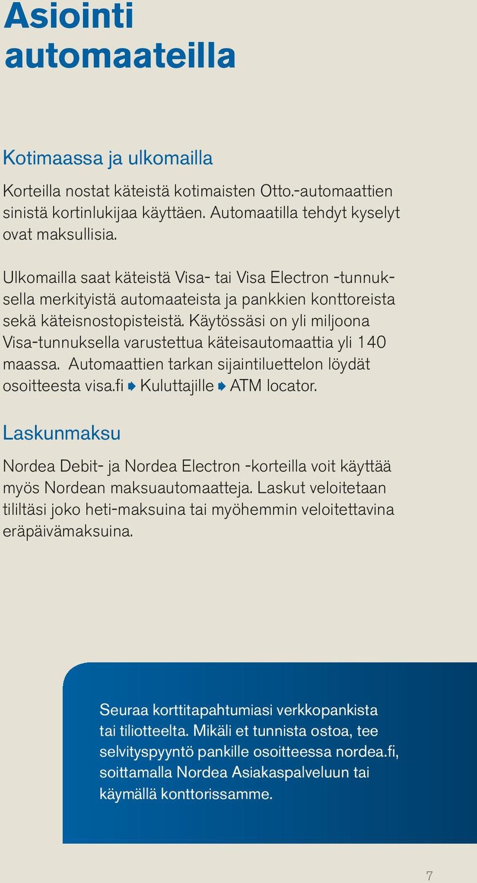 Käytössäsi on yli miljoona Visa-tunnuksella varustettua käteisautomaattia yli 140 maassa. Automaattien tarkan sijaintiluettelon löydät osoitteesta visa.fi Kuluttajille ATM locator.