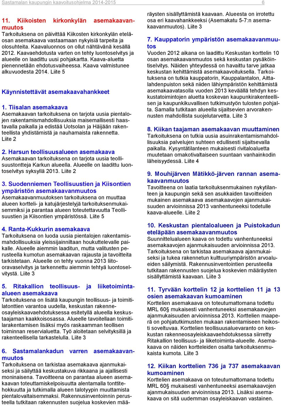 Kaavaluonnos on ollut nähtävänä kesällä 2012. Kaavaehdotusta varten on tehty luontoselvitys ja alueelle on laadittu uusi pohjakartta. Kaava-aluetta pienennetään ehdotusvaiheessa.