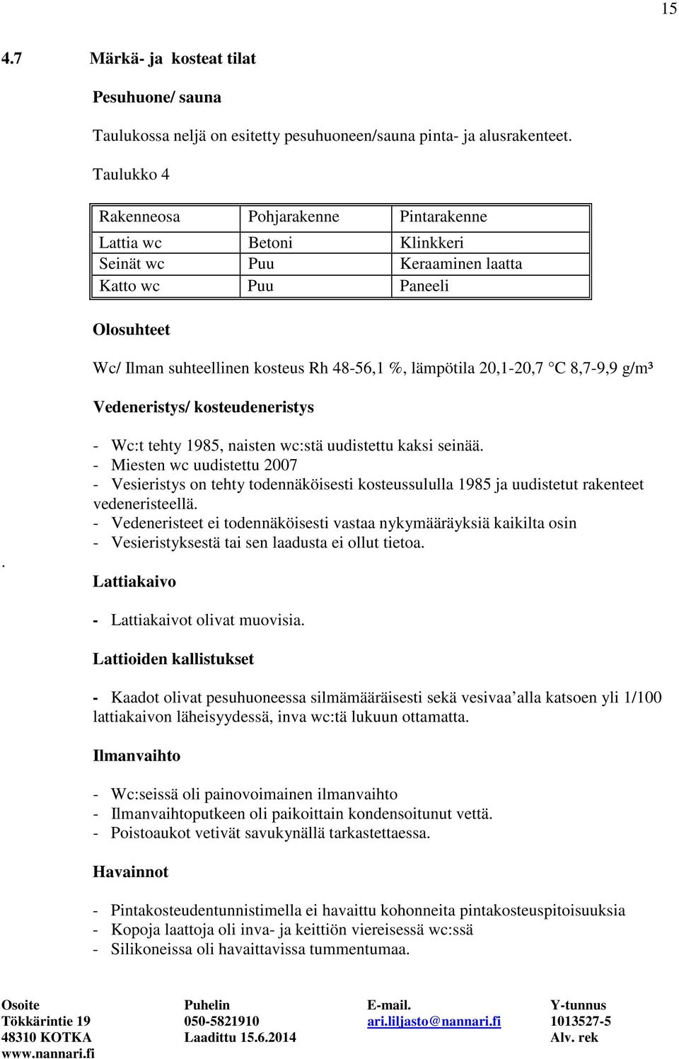 20,1-20,7 C 8,7-9,9 g/m³ Vedeneristys/ kosteudeneristys. - Wc:t tehty 1985, naisten wc:stä uudistettu kaksi seinää.