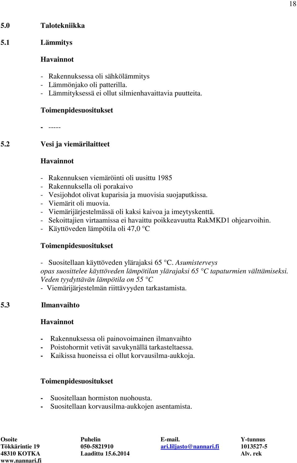 - Viemärijärjestelmässä oli kaksi kaivoa ja imeytyskenttä. - Sekoittajien virtaamissa ei havaittu poikkeavuutta RakMKD1 ohjearvoihin.