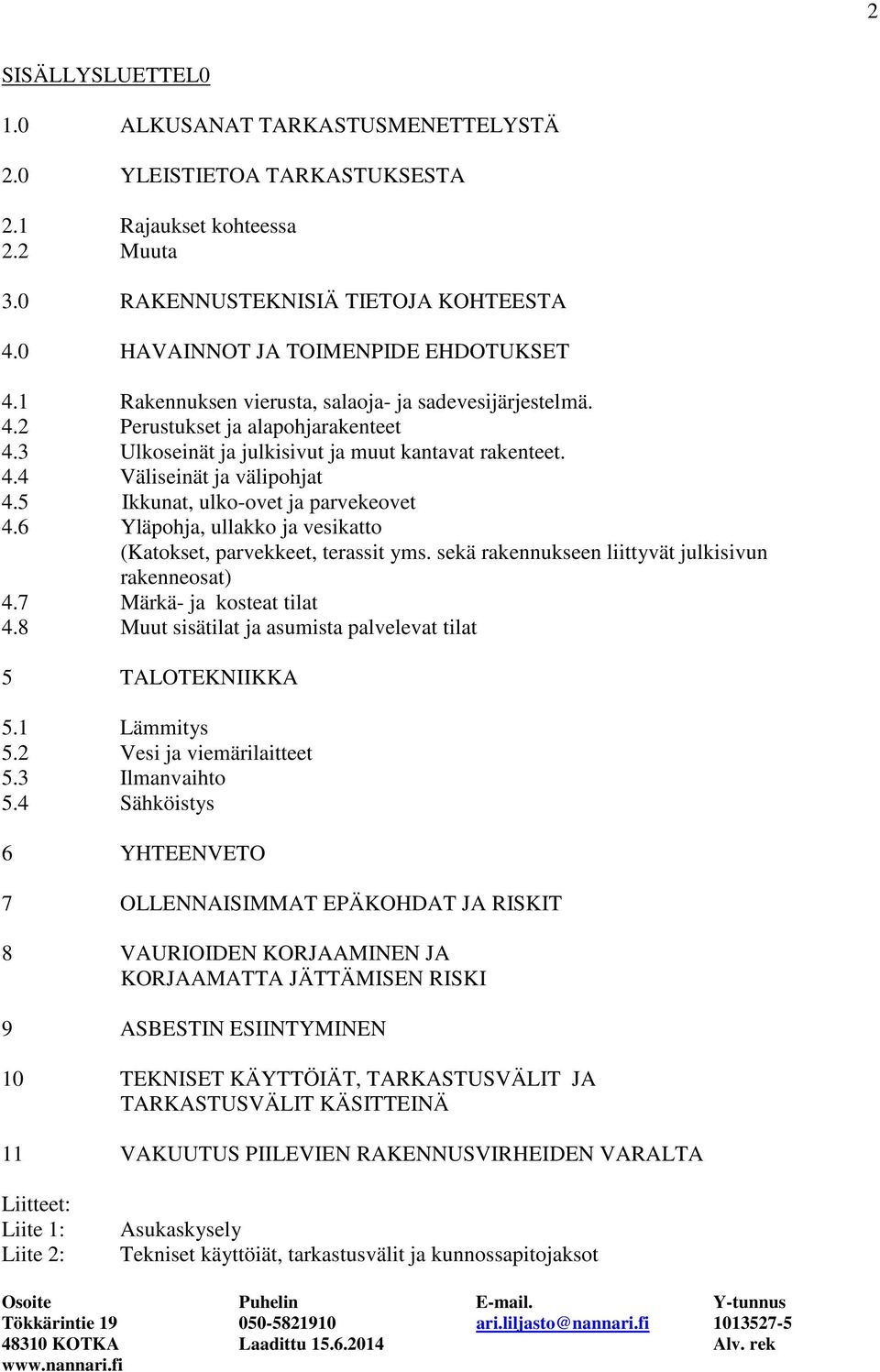 5 Ikkunat, ulko-ovet ja parvekeovet 4.6 Yläpohja, ullakko ja vesikatto (Katokset, parvekkeet, terassit yms. sekä rakennukseen liittyvät julkisivun rakenneosat) 4.7 Märkä- ja kosteat tilat 4.