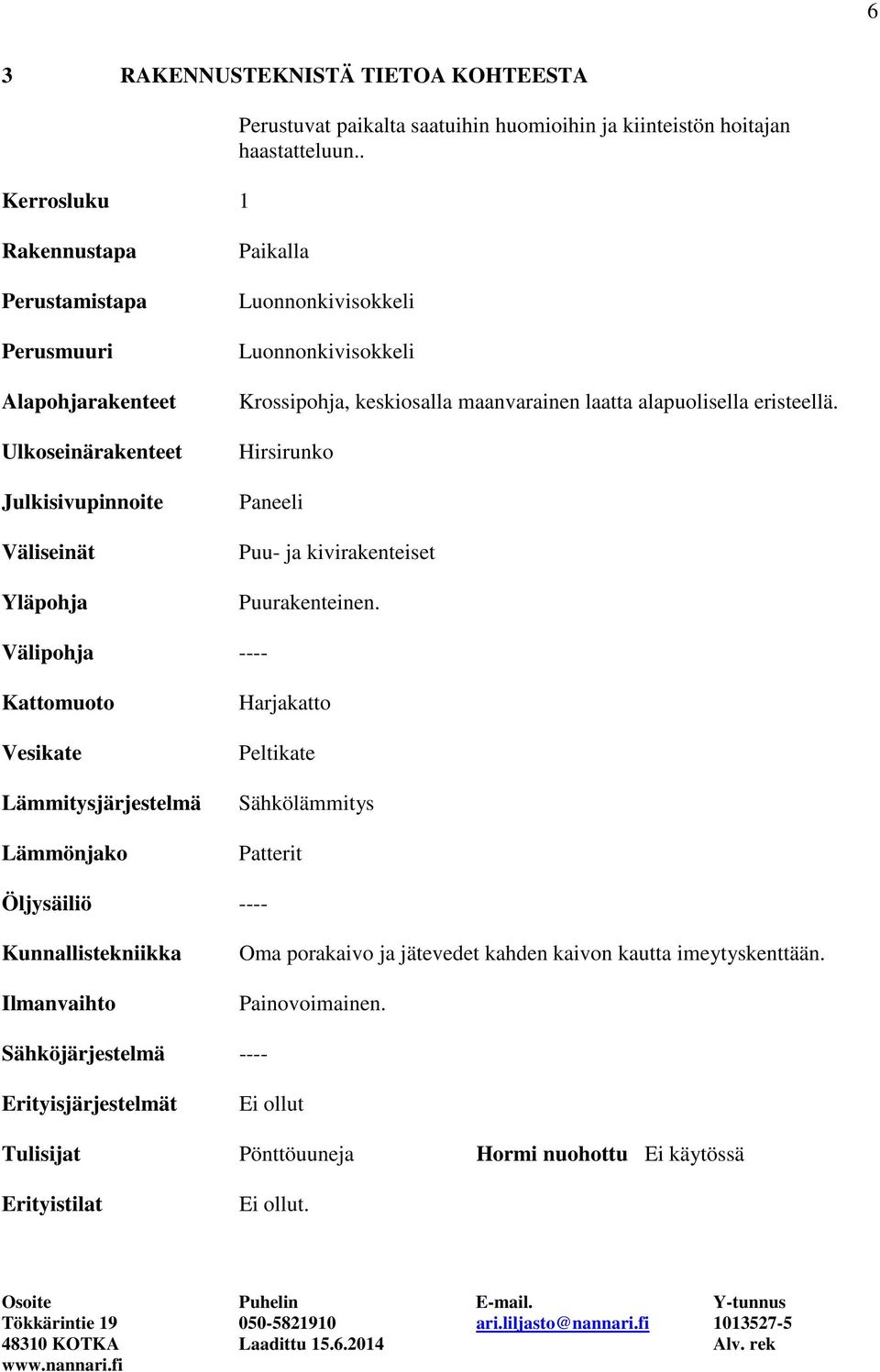 maanvarainen laatta alapuolisella eristeellä. Hirsirunko Paneeli Puu- ja kivirakenteiset Puurakenteinen.