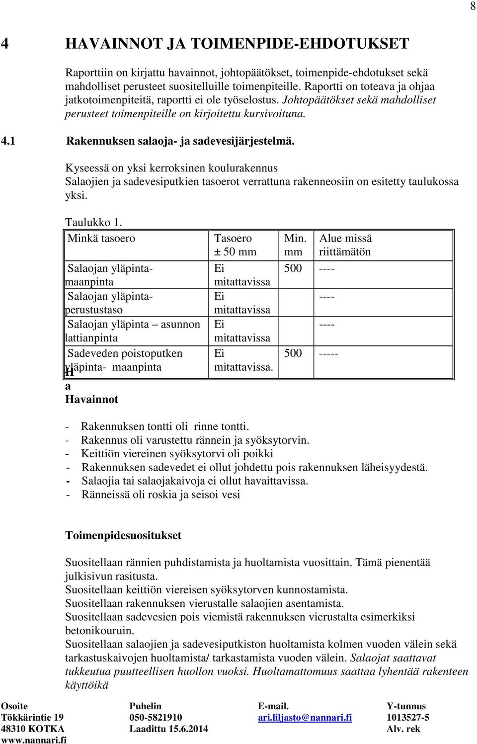 1 Rakennuksen salaoja- ja sadevesijärjestelmä. Kyseessä on yksi kerroksinen koulurakennus Salaojien ja sadevesiputkien tasoerot verrattuna rakenneosiin on esitetty taulukossa yksi. Taulukko 1.