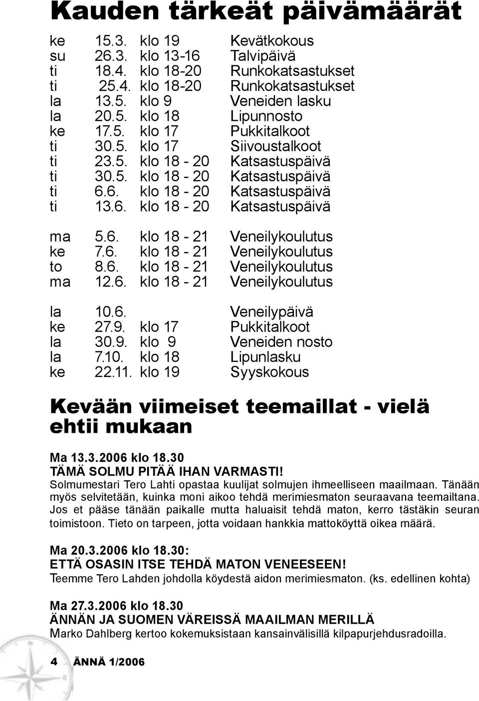 6. klo 18-21 Veneilykoulutus to 8.6. klo 18-21 Veneilykoulutus ma 12.6. klo 18-21 Veneilykoulutus la 10.6. Veneilypäivä ke 27.9. klo 17 Pukkitalkoot la 30.9. klo 9 Veneiden nosto la 7.10. klo 18 Lipunlasku ke 22.