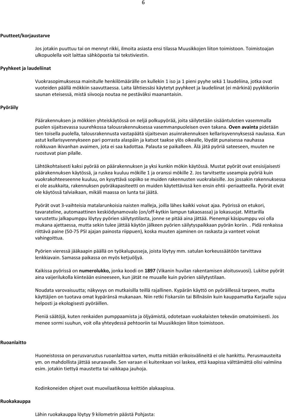 Vuokrasopimuksessa mainitulle henkilömäärälle on kullekin 1 iso ja 1 pieni pyyhe sekä 1 laudeliina, jotka ovat vuoteiden päällä mökkiin saavuttaessa.