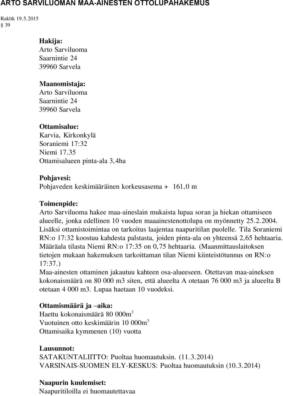 35 Ottamisalueen pinta-ala 3,4ha Pohjavesi: Pohjaveden keskimääräinen korkeusasema + 161,0 m Toimenpide: Arto Sarviluoma hakee maa-aineslain mukaista lupaa soran ja hiekan ottamiseen alueelle, jonka