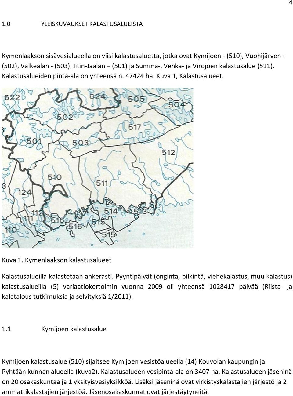 Pyyntipäivät (onginta, pilkintä, viehekalastus, muu kalastus) kalastusalueilla (5) variaatiokertoimin vuonna 2009 oli yhteensä 1028417 päivää (Riista- ja kalatalous tutkimuksia ja selvityksiä 1/2011).