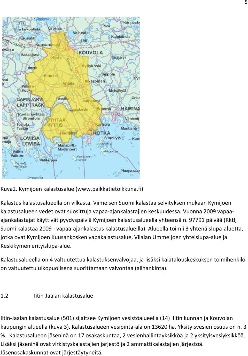 Vuonna 2009 vapaaajankalastajat käyttivät pyydyspäiviä Kymijoen kalastusalueella yhteensä n. 97791 päivää (Rktl; Suomi kalastaa 2009 - vapaa-ajankalastus kalastusalueilla).