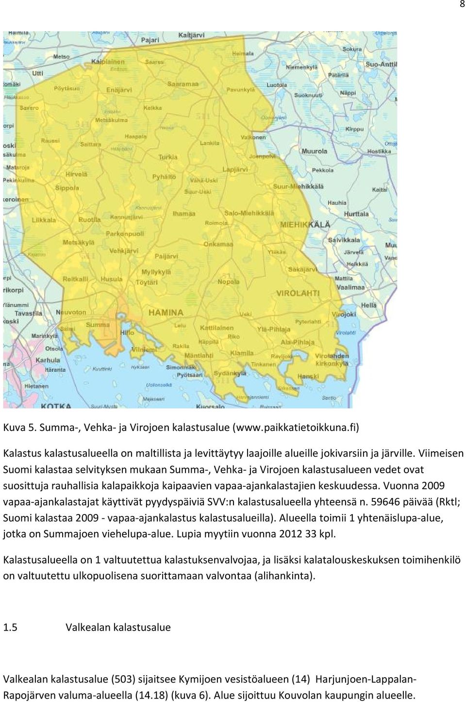 Vuonna 2009 vapaa-ajankalastajat käyttivät pyydyspäiviä SVV:n kalastusalueella yhteensä n. 59646 päivää (Rktl; Suomi kalastaa 2009 - vapaa-ajankalastus kalastusalueilla).