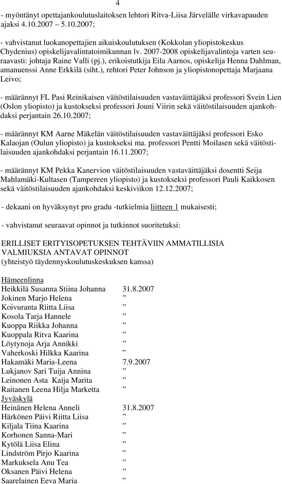2007-2008 opiskelijavalintoja varten seuraavasti: johtaja Raine Valli (pj.), erikoistutkija Eila Aarnos, opiskelija Henna Dahlman, amanuenssi Anne Erkkilä (siht.