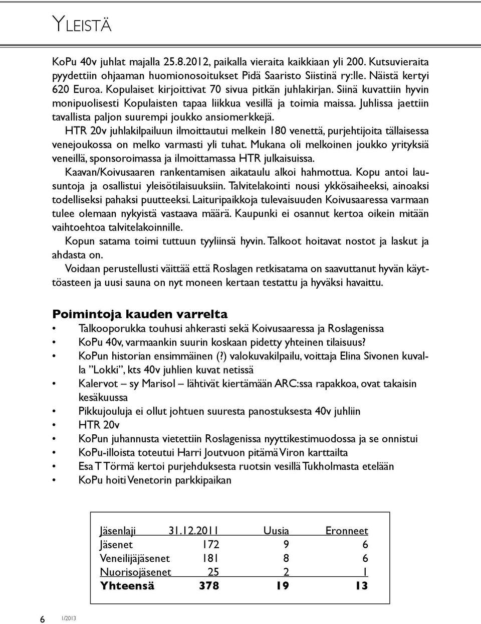 Juhlissa jaettiin tavallista paljon suurempi joukko ansiomerkkejä. HTR 20v juhlakilpailuun ilmoittautui melkein 180 venettä, purjehtijoita tällaisessa venejoukossa on melko varmasti yli tuhat.