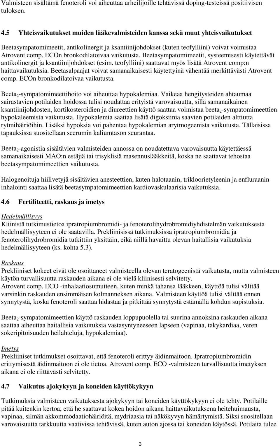 ECOn bronkodilatoivaa vaikutusta. Beetasympatomimeetit, systeemisesti käytettävät antikolinergit ja ksantiinijohdokset (esim. teofylliini) saattavat myös lisätä Atrovent comp:n haittavaikutuksia.