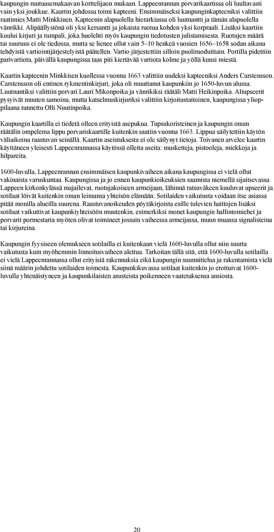 Alipäällystönä oli yksi kersantti ja jokaista ruotua kohden yksi korpraali. Lisäksi kaartiin kuului kirjuri ja rumpali, joka huolehti myös kaupungin tiedotusten julistamisesta.