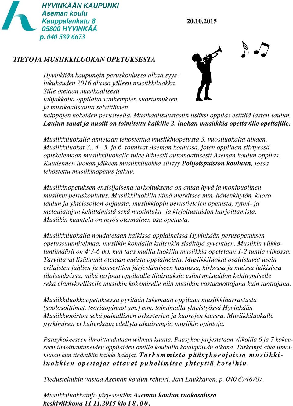 Laulun sanat ja nuotit on toimitettu kaikille 2. luokan musiikkia opettaville opettajille. Musiikkiluokalla annetaan tehostettua musiikinopetusta 3. vuosiluokalta alkaen. Musiikkiluokat 3., 4., 5.