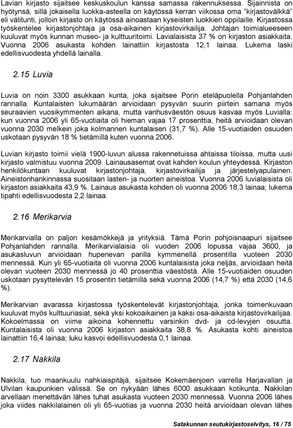 Kirjastossa työskentelee kirjastonjohtaja ja osa-aikainen kirjastovirkailija. Johtajan toimialueeseen kuuluvat myös kunnan museo- ja kulttuuritoimi. Lavialaisista 37 % on kirjaston asiakkaita.