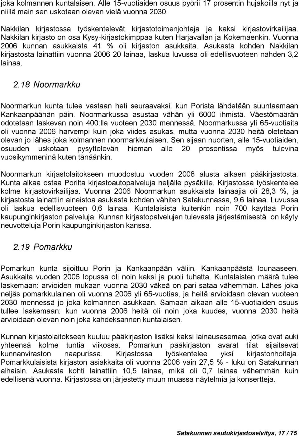 Vuonna 2006 kunnan asukkaista 41 % oli kirjaston asukkaita. Asukasta kohden Nakkilan kirjastosta lainattiin vuonna 2006 20 lainaa, laskua luvussa oli edellisvuoteen nähden 3,2 lainaa. 2.18 Noormarkku Noormarkun kunta tulee vastaan heti seuraavaksi, kun Porista lähdetään suuntaamaan Kankaanpäähän päin.