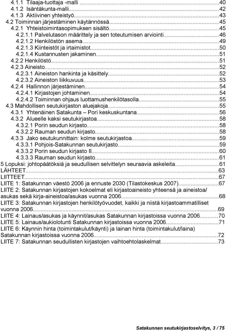 ..53 4.2.4 Hallinnon järjestäminen...54 4.2.4.1 Kirjastojen johtaminen...54 4.2.4.2 Toiminnan ohjaus luottamushenkilötasolla...55 4.3 Mahdollisen seutukirjaston aluejakoja...55 4.3.1 Yhtenäinen Satakunta Pori keskuskuntana.