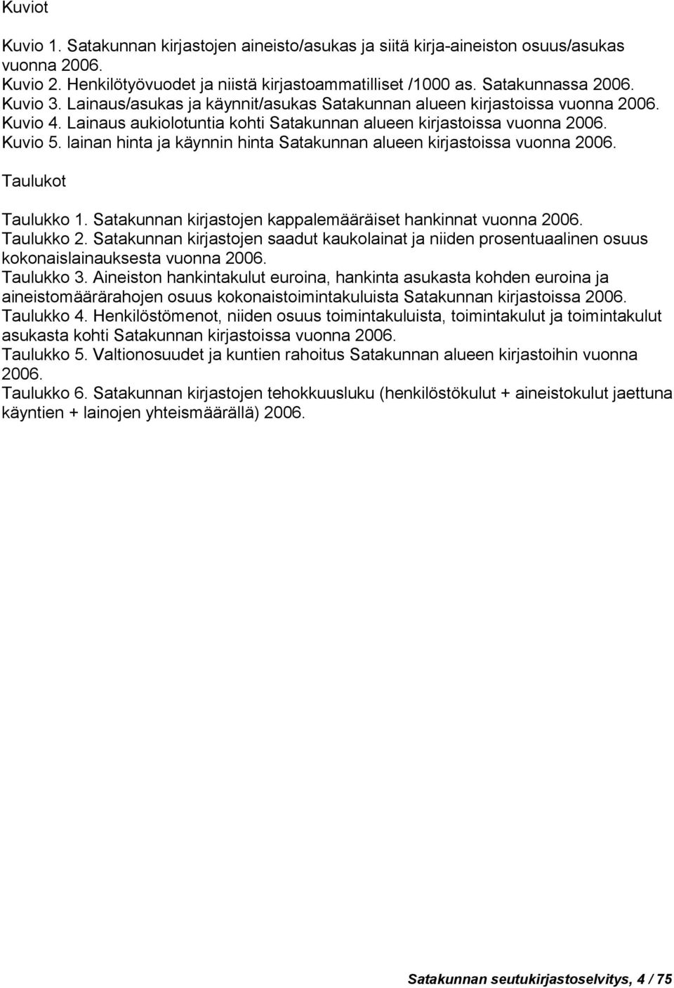 lainan hinta ja käynnin hinta Satakunnan alueen kirjastoissa vuonna 2006. Taulukot Taulukko 1. Satakunnan kirjastojen kappalemääräiset hankinnat vuonna 2006. Taulukko 2.