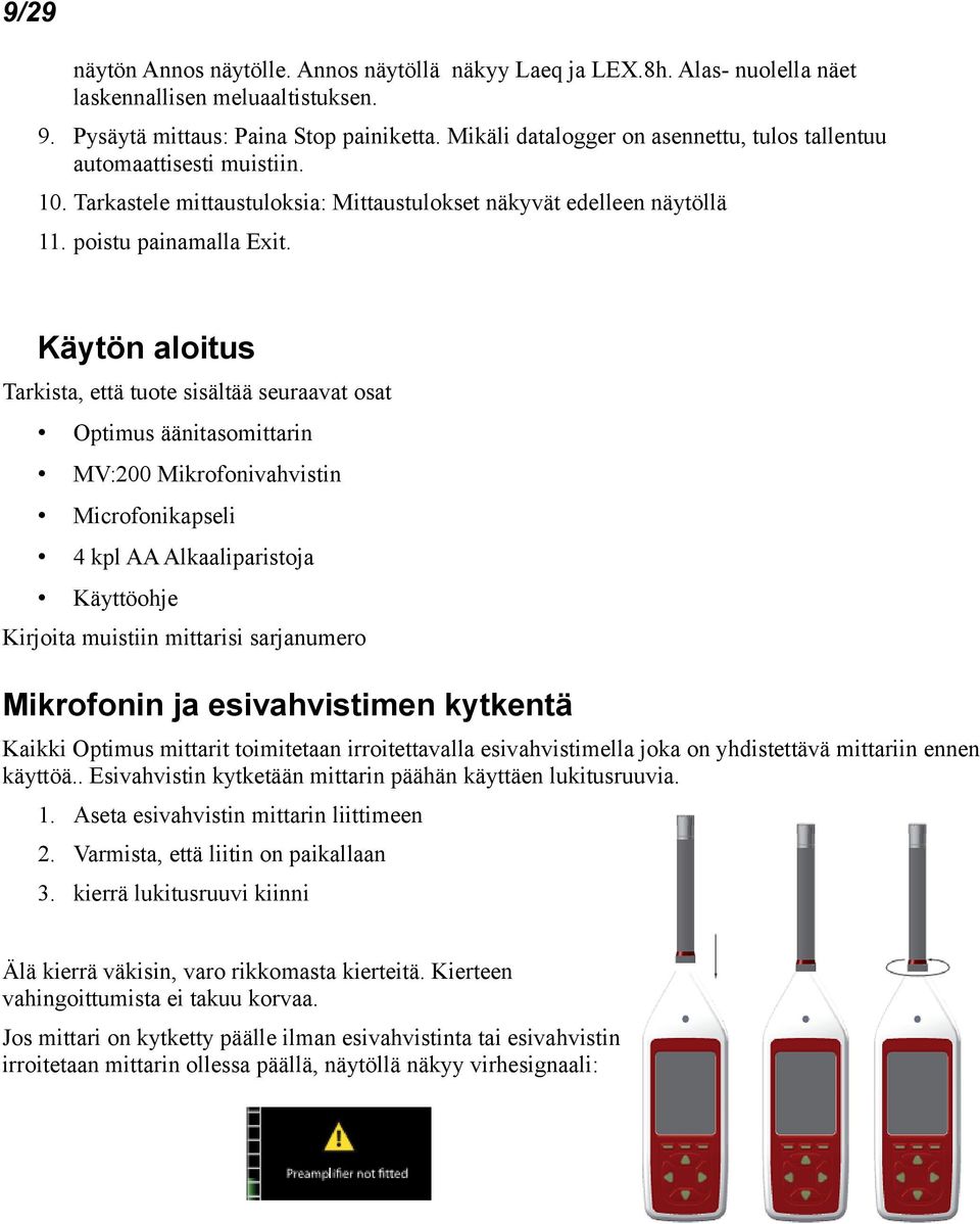 Käytön aloitus Tarkista, että tuote sisältää seuraavat osat Optimus äänitasomittarin MV:200 Mikrofonivahvistin Microfonikapseli 4 kpl AA Alkaaliparistoja Käyttöohje Kirjoita muistiin mittarisi